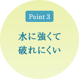 ポイント3 水に強くて破れにくい